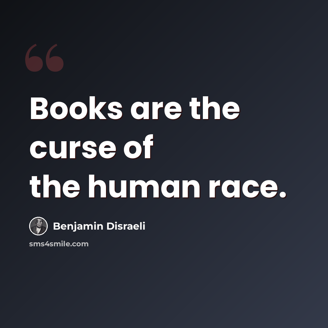 “Books are the curse of the human race.” quote by Benjamin Disraeli