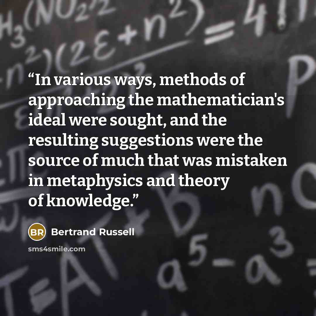 “In various ways, methods of approaching the mathematician's ideal were sought, and the resulting suggestions were the source of much that was mistaken in metaphysics and theory of knowledge.” quote by Bertrand Russell