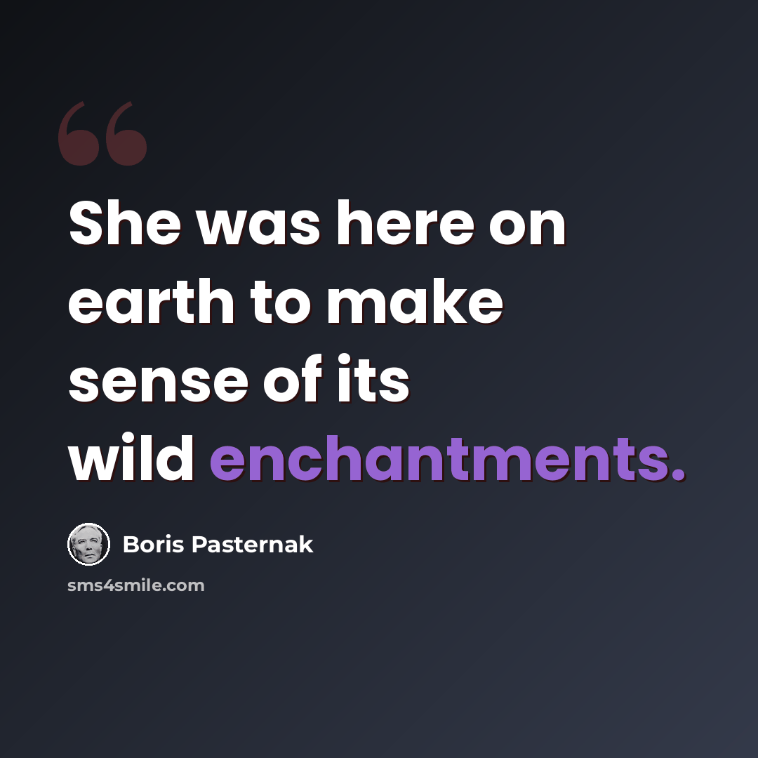 “She was here on earth to make sense of its wild enchantments.” quote by Boris Pasternak