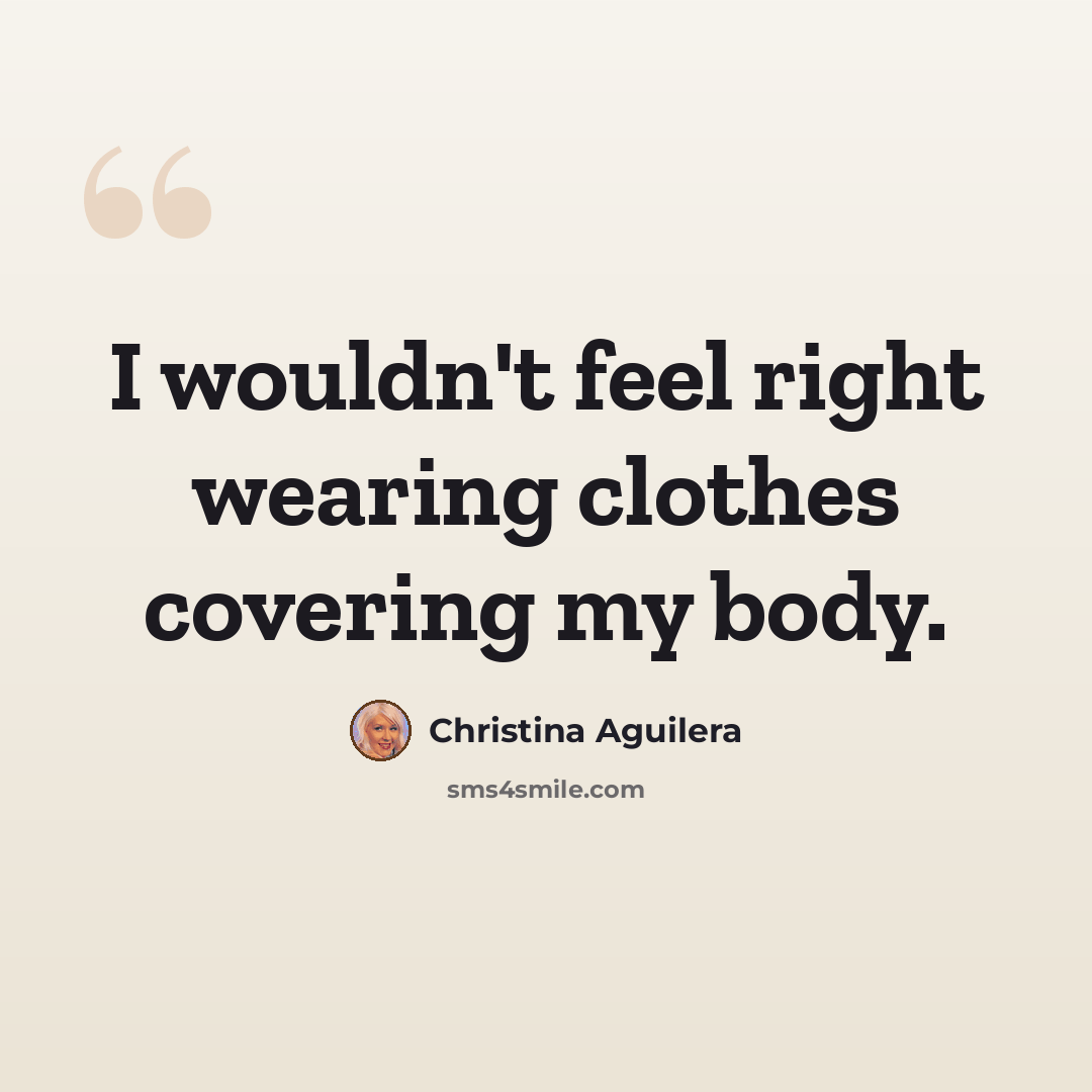 “I wouldn't feel right wearing clothes covering my body.” quote by Christina Aguilera