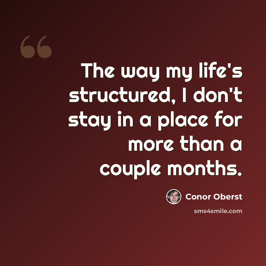 “The way my life's structured, I don't stay in a place for more than a couple months.” quote by Conor Oberst