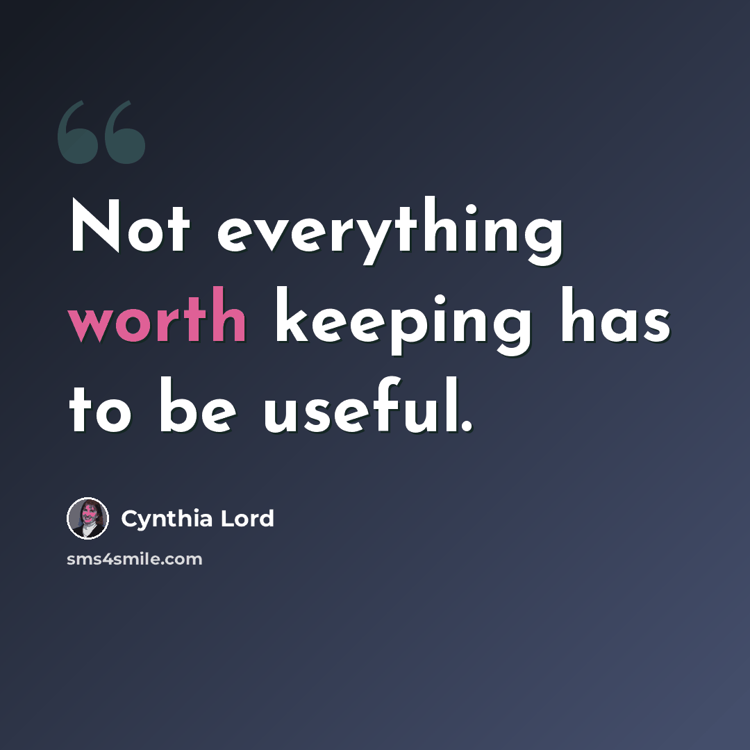 “Not everything worth keeping has to be useful.” quote by Cynthia Lord
