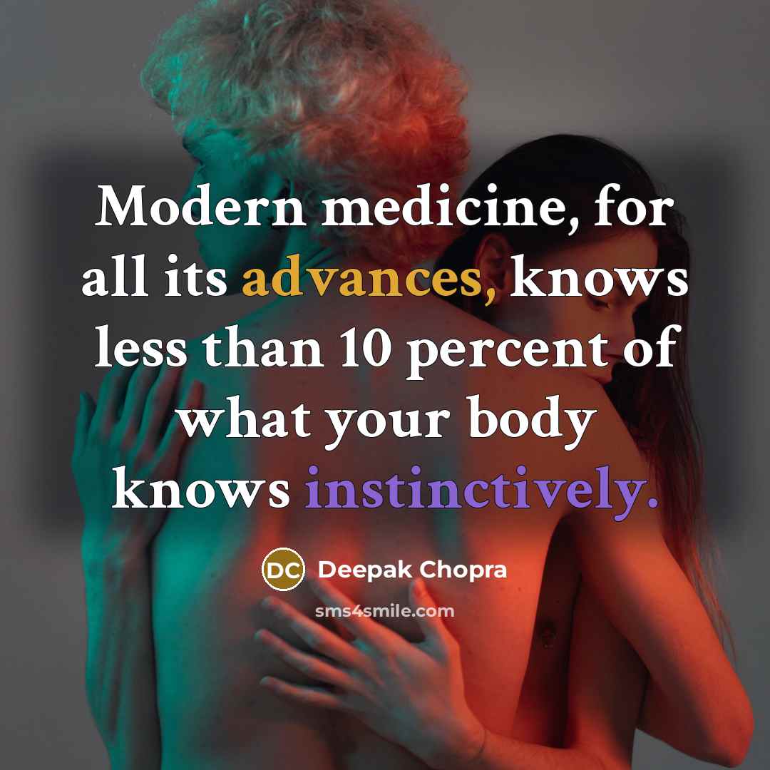 “Modern medicine, for all its advances, knows less than 10 percent of what your body knows instinctively.” quote by Deepak Chopra