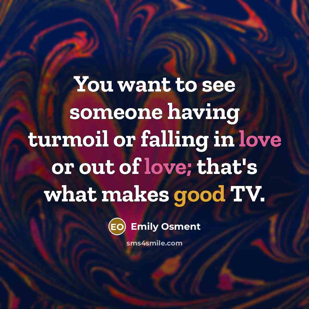 “You want to see someone having turmoil or falling in love or out of love; that's what makes good TV.” quote by Emily Osment