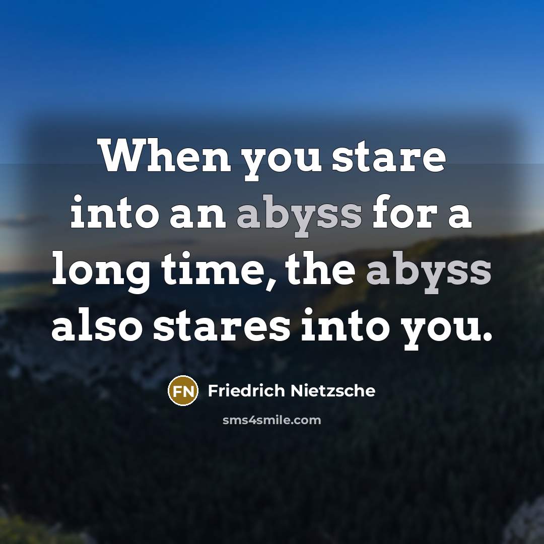 “When you stare into an abyss for a long time, the abyss also stares into you.” quote by Friedrich Nietzsche