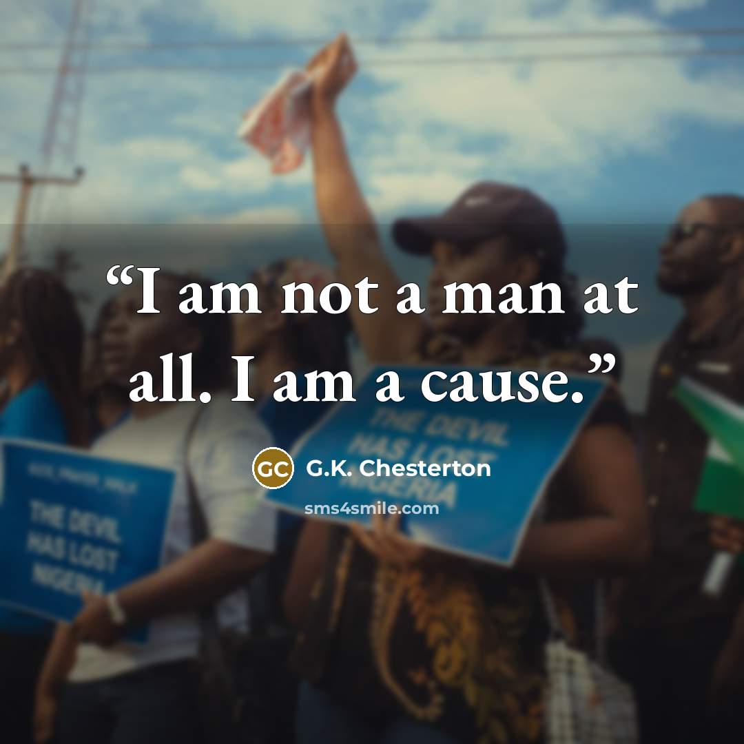 “I am not a man at all. I am a cause.” quote by G.K. Chesterton