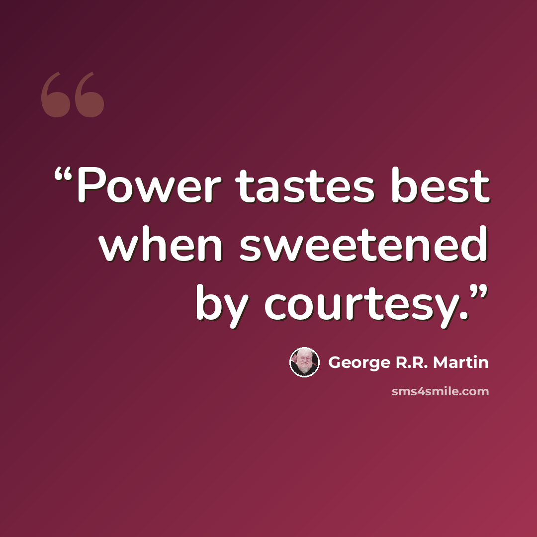 “Power tastes best when sweetened by courtesy.” quote by George R.R. Martin