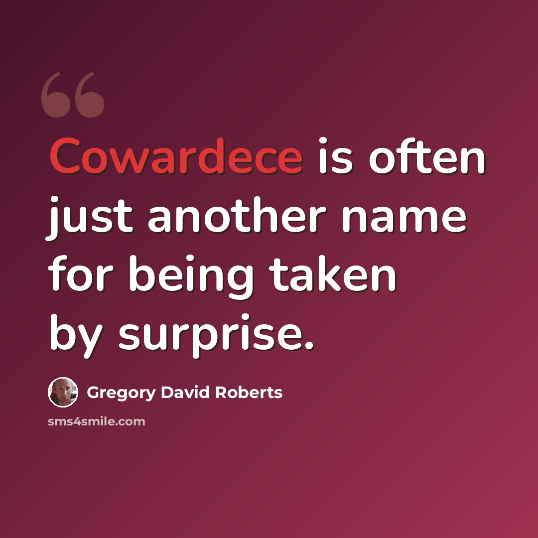 “Cowardece is often just another name for being taken by surprise.” quote by Gregory David Roberts
