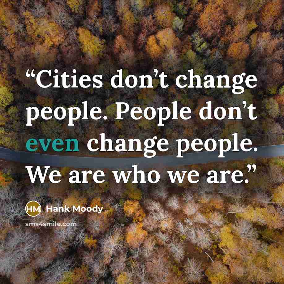 “Cities don’t change people. People don’t even change people. We are who we are.” quote by Hank Moody