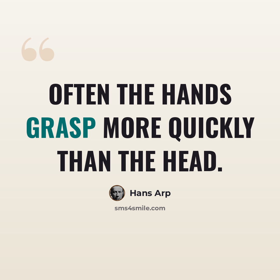 “Often the hands grasp more quickly than the head.” quote by Hans Arp