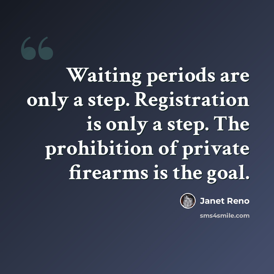 “Waiting periods are only a step. Registration is only a step. The prohibition of private firearms is the goal.” quote by Janet Reno