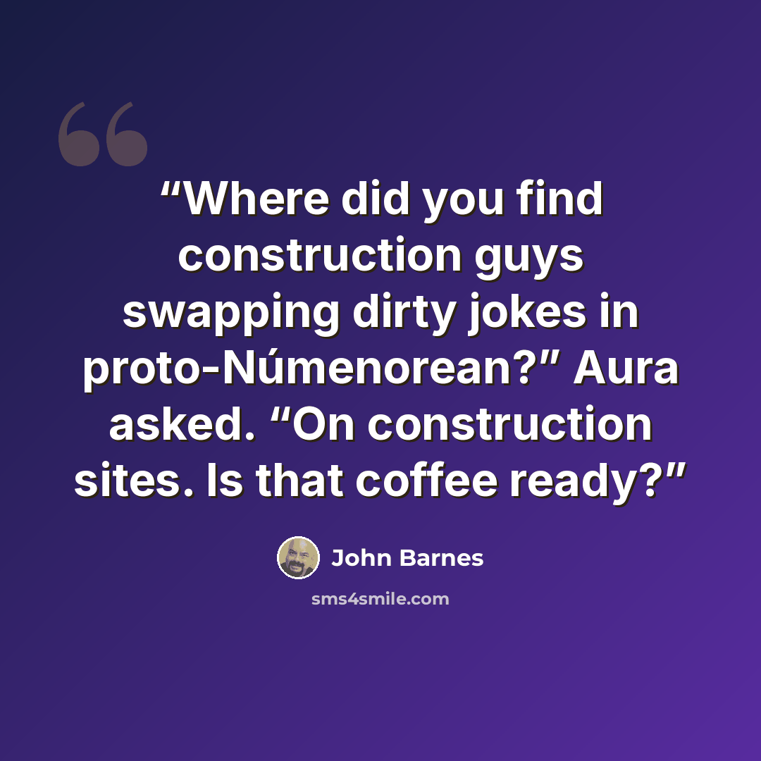 “Where did you find construction guys swapping dirty jokes in proto-Númenorean?” Aura asked. “On construction sites. Is that coffee ready?” quote by John Barnes