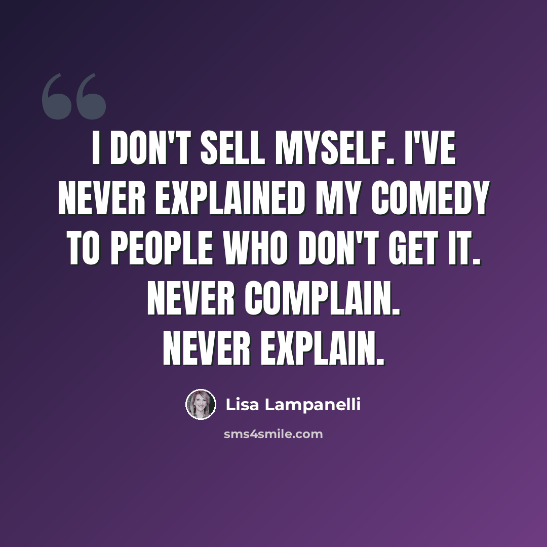 “I don't sell myself. I've never explained my comedy to people who don't get it. Never complain. Never explain.” quote by Lisa Lampanelli