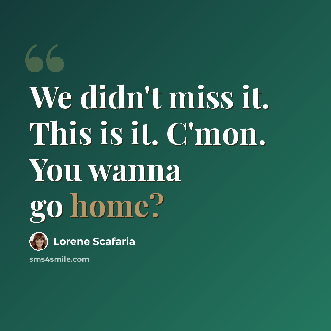 “We didn't miss it. This is it. C'mon. You wanna go home?” quote by Lorene Scafaria