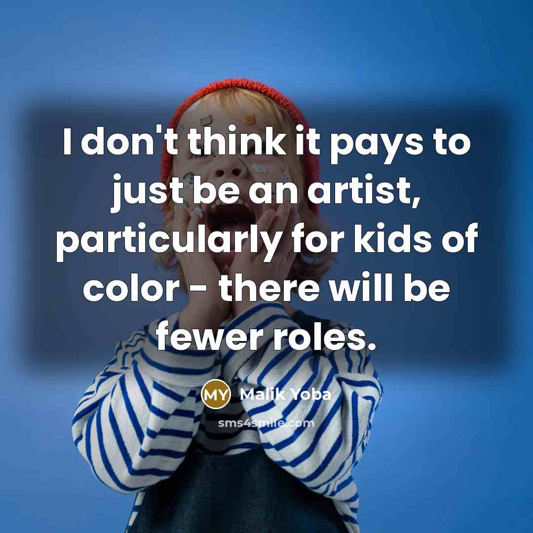 “I don't think it pays to just be an artist, particularly for kids of color - there will be fewer roles.” quote by Malik Yoba