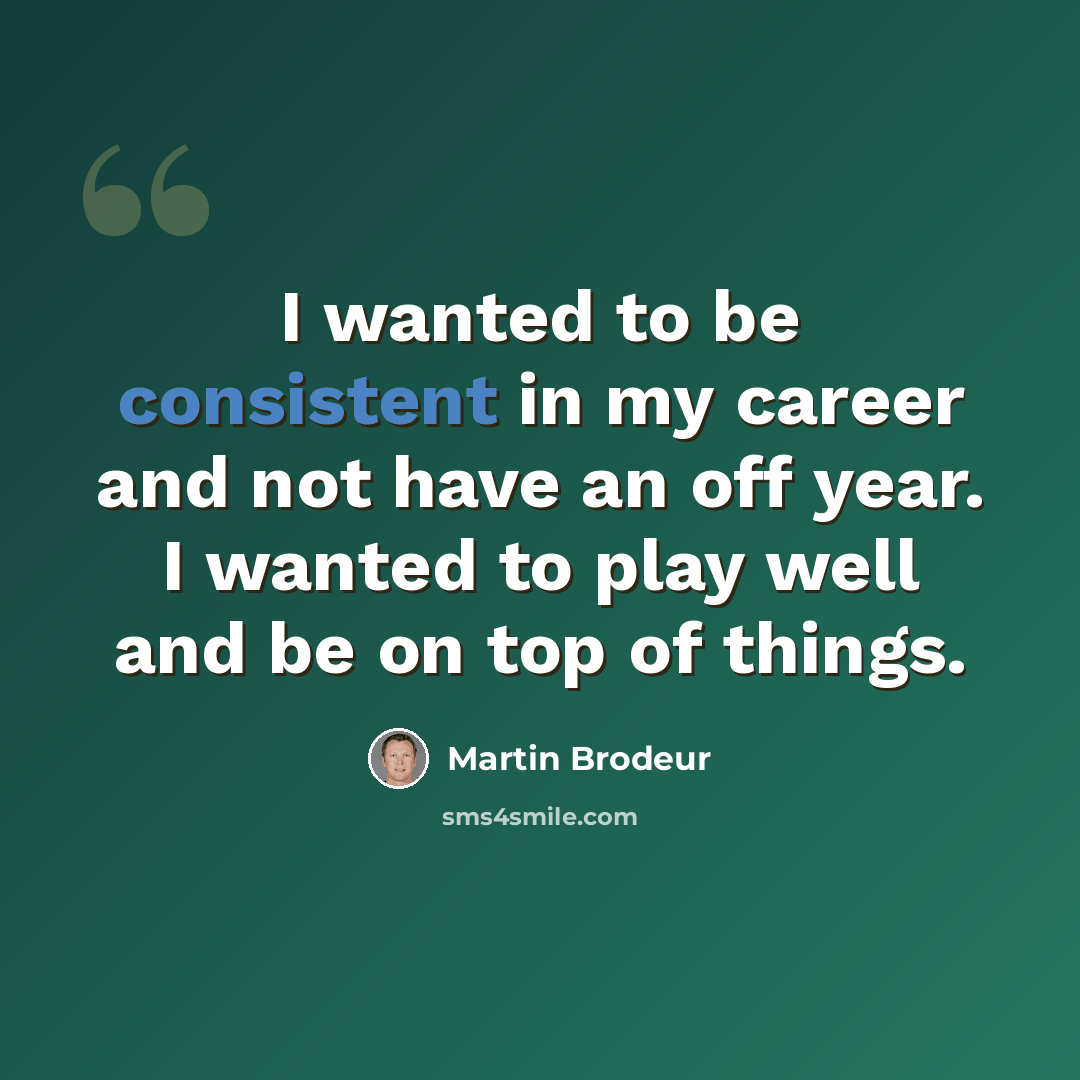 “I wanted to be consistent in my career and not have an off year. I wanted to play well and be on top of things.” quote by Martin Brodeur