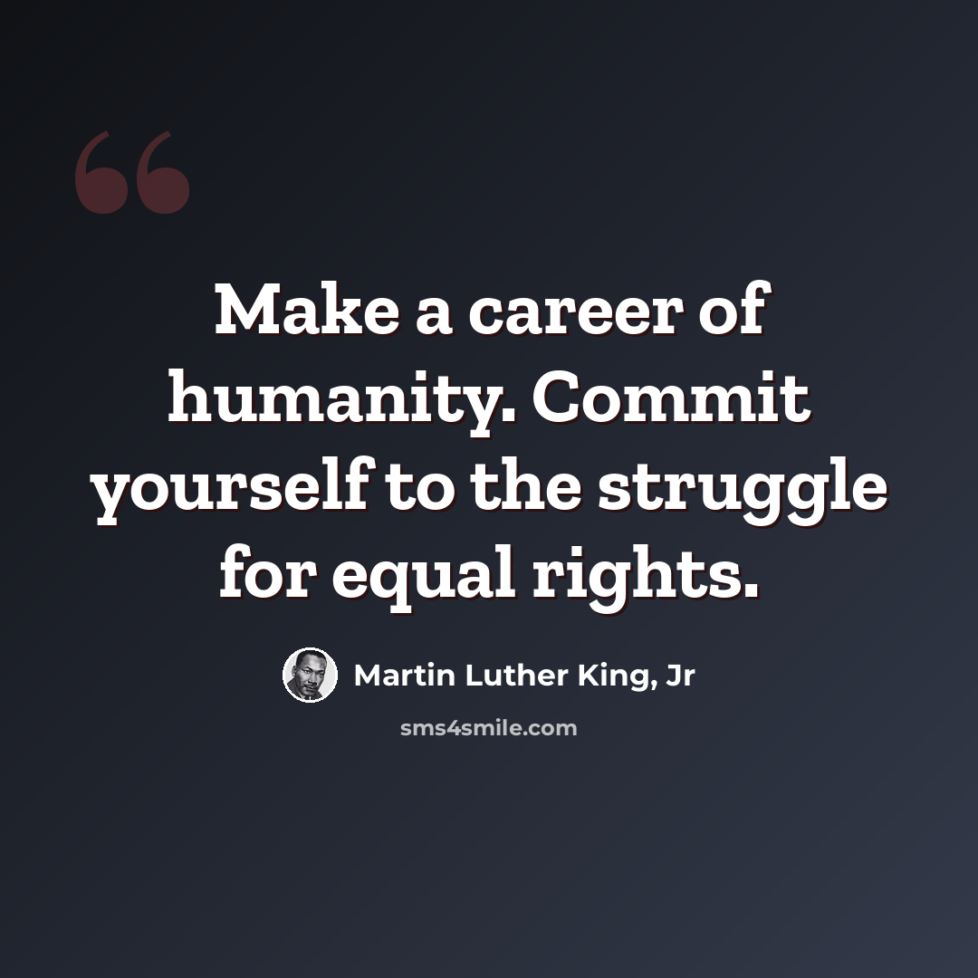 “Make a career of humanity. Commit yourself to the struggle for equal rights.” quote by Martin Luther King, Jr