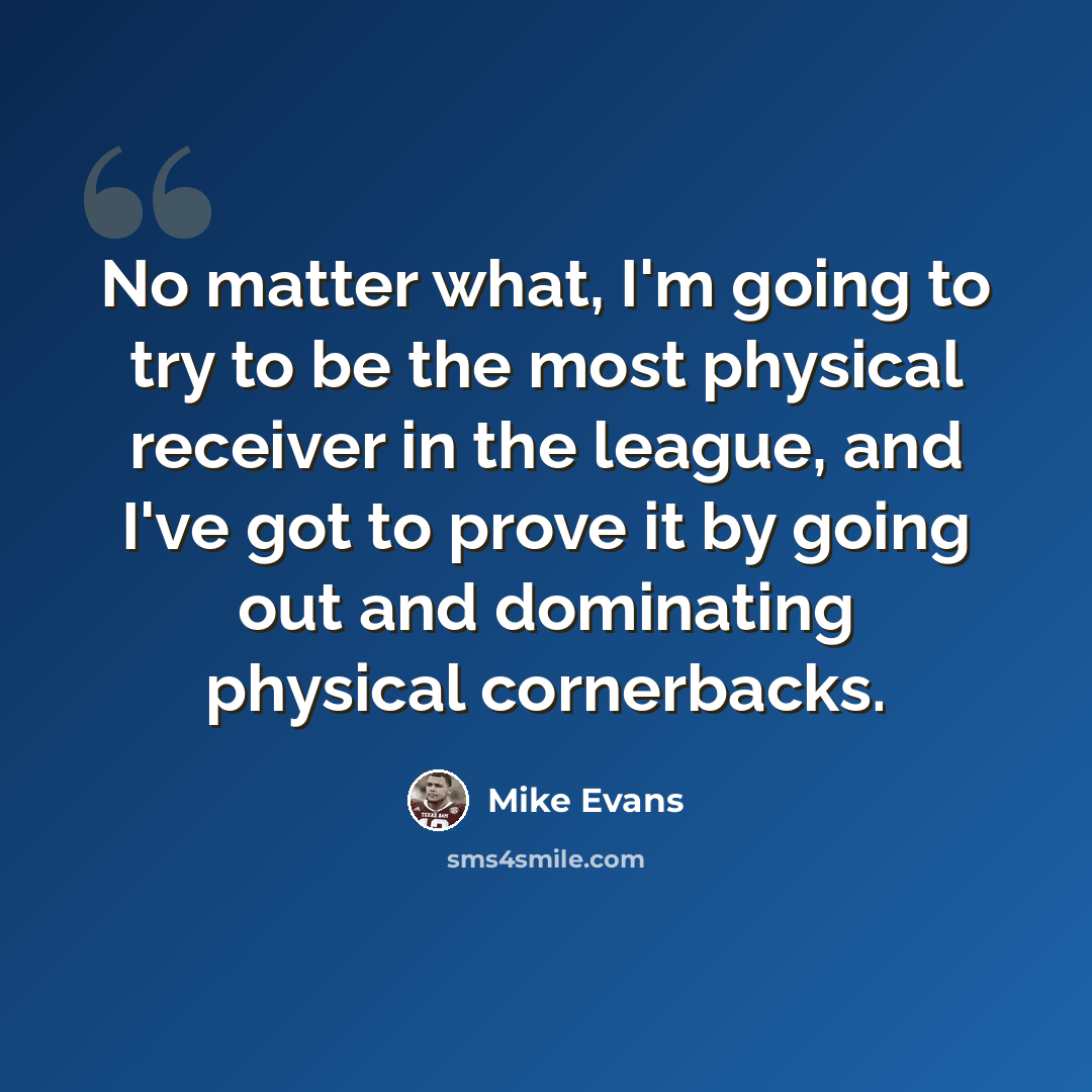 “No matter what, I'm going to try to be the most physical receiver in the league, and I've got to prove it by going out and dominating physical cornerbacks.” quote by Mike Evans