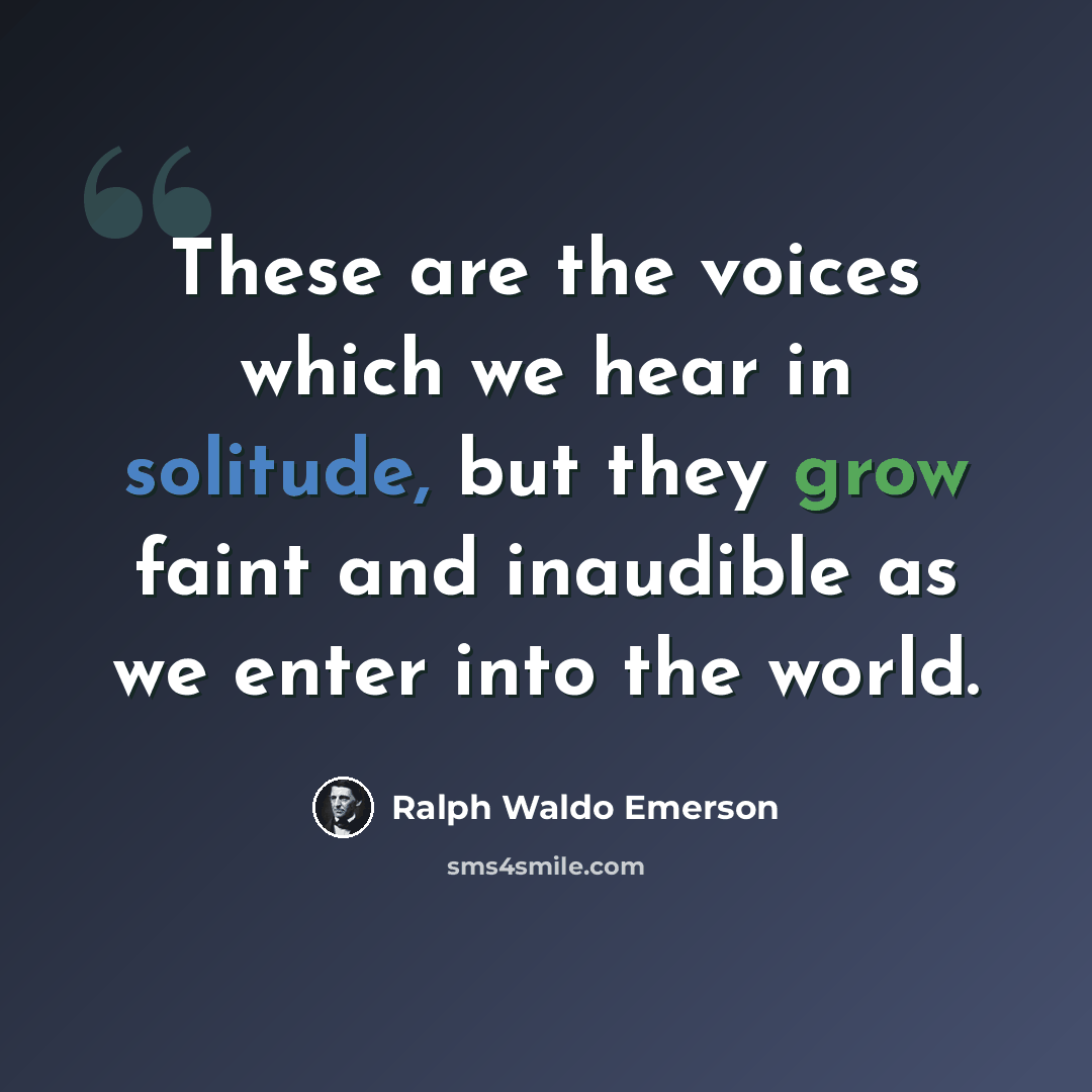 “These are the voices which we hear in solitude, but they grow faint and inaudible as we enter into the world.” quote by Ralph Waldo Emerson