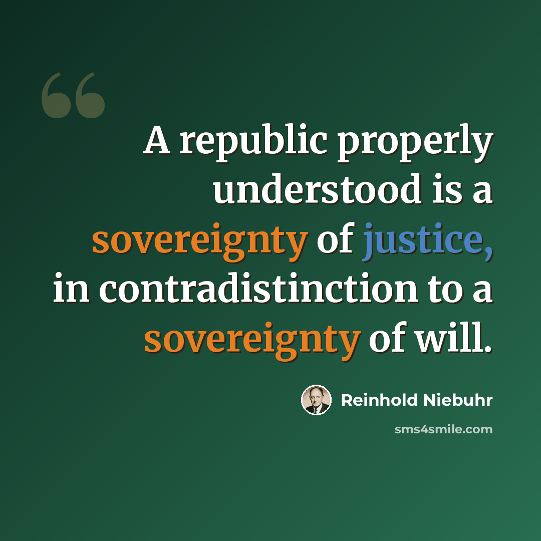“A republic properly understood is a sovereignty of justice, in contradistinction to a sovereignty of will.” quote by Reinhold Niebuhr