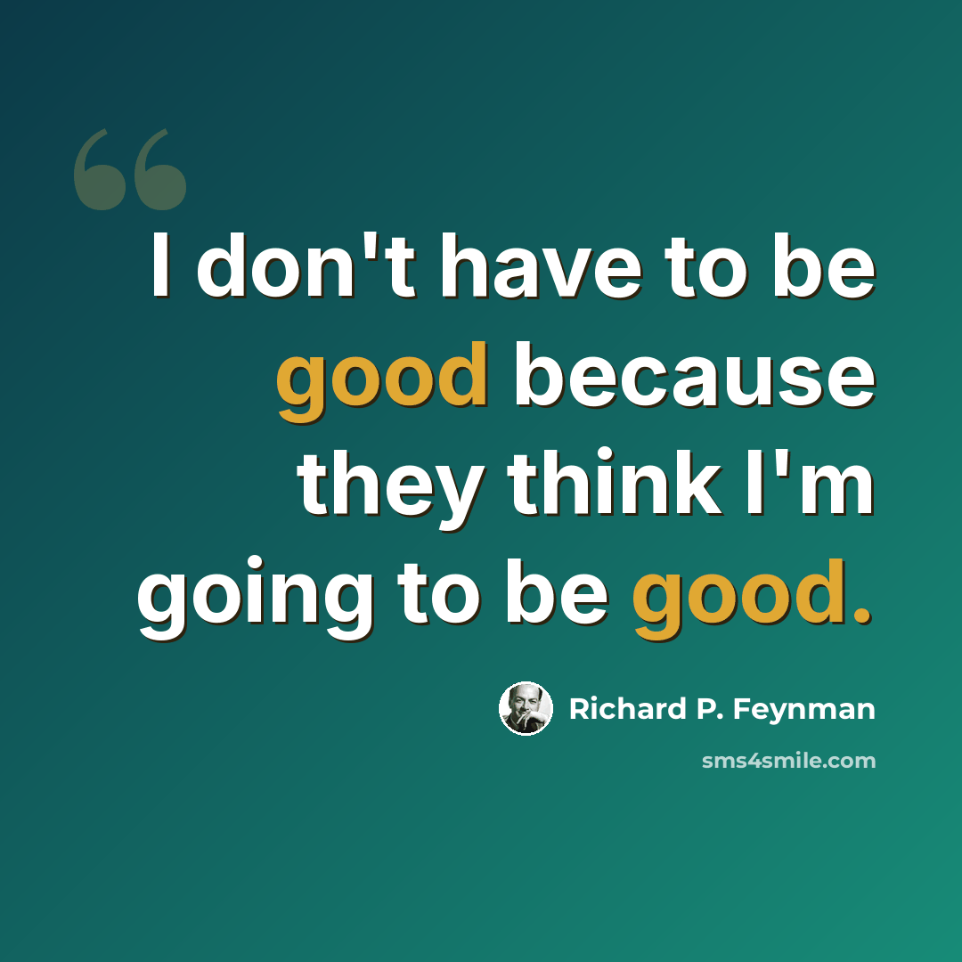 “I don't have to be good because they think I'm going to be good.” quote by Richard P. Feynman