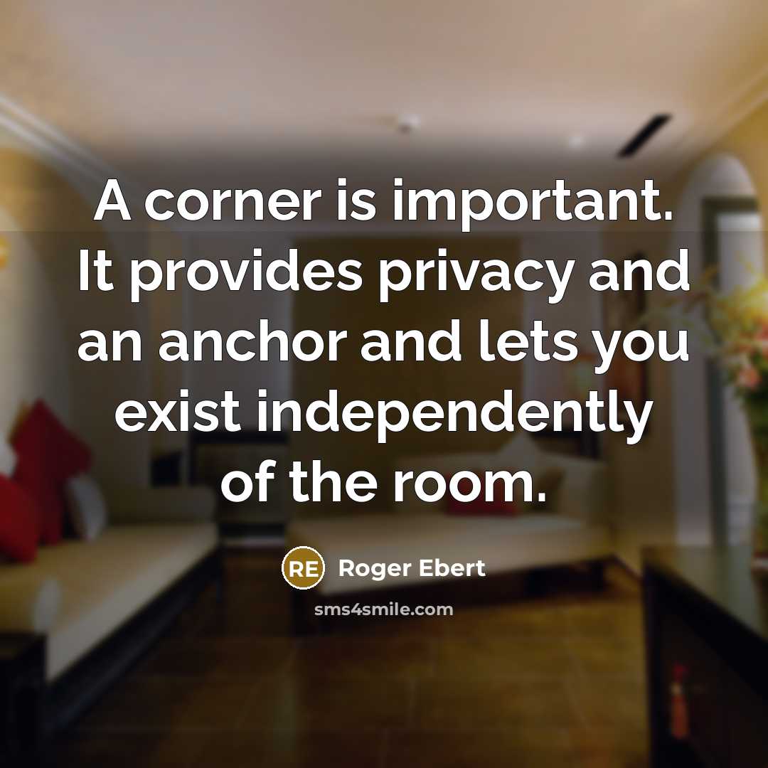 “A corner is important. It provides privacy and an anchor and lets you exist independently of the room.” quote by Roger Ebert