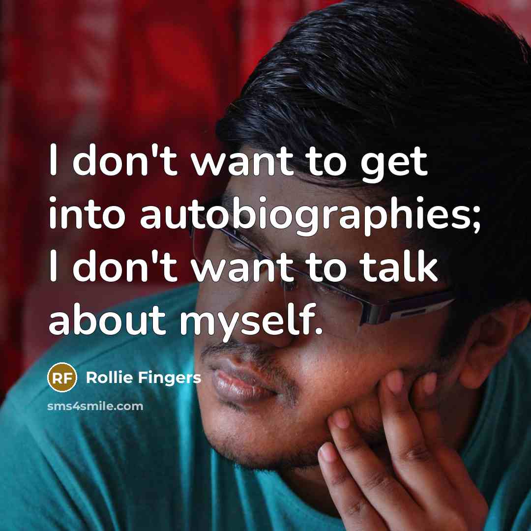 “I don't want to get into autobiographies; I don't want to talk about myself.” quote by Rollie Fingers