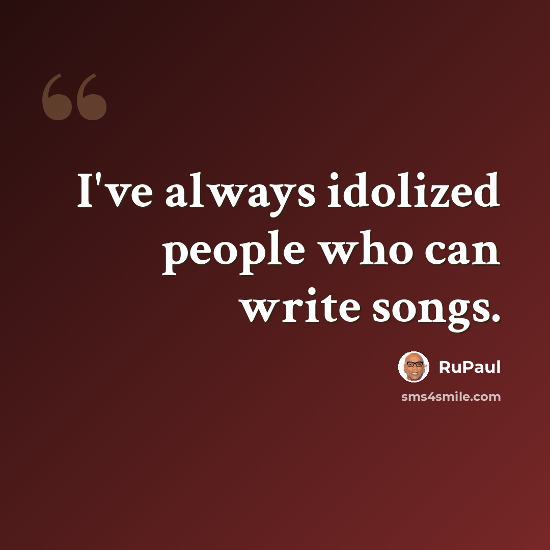 “I've always idolized people who can write songs.” quote by RuPaul