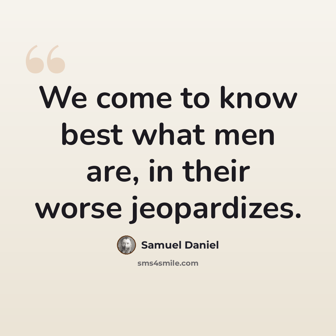 “We come to know best what men are, in their worse jeopardizes.” quote by Samuel Daniel