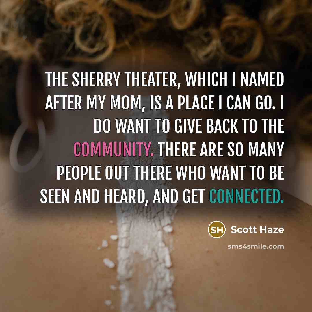 “The Sherry Theater, which I named after my mom, is a place I can go. I do want to give back to the community. There are so many people out there who want to be seen and heard, and get connected.” quote by Scott Haze