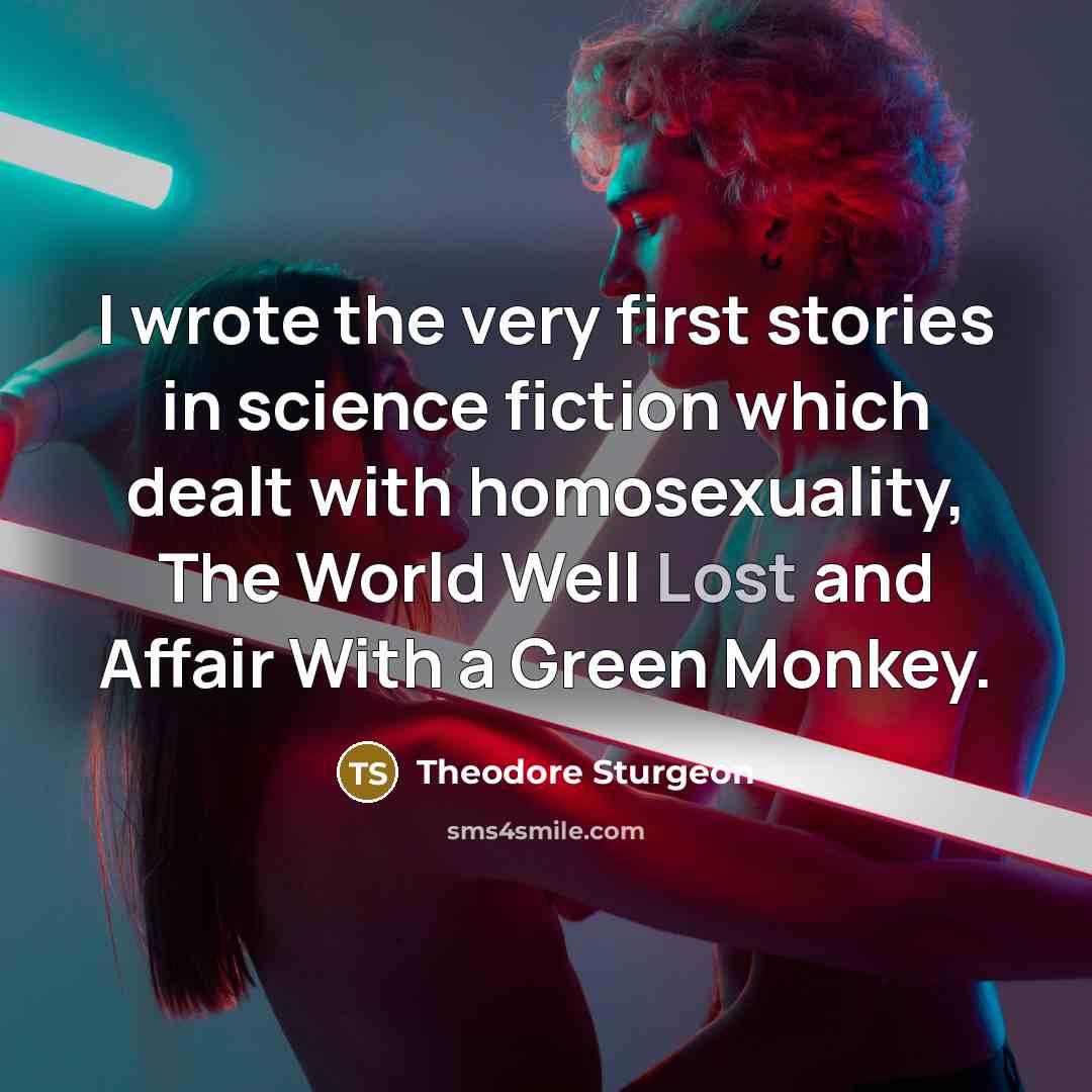 “I wrote the very first stories in science fiction which dealt with homosexuality, The World Well Lost and Affair With a Green Monkey.” quote by Theodore Sturgeon