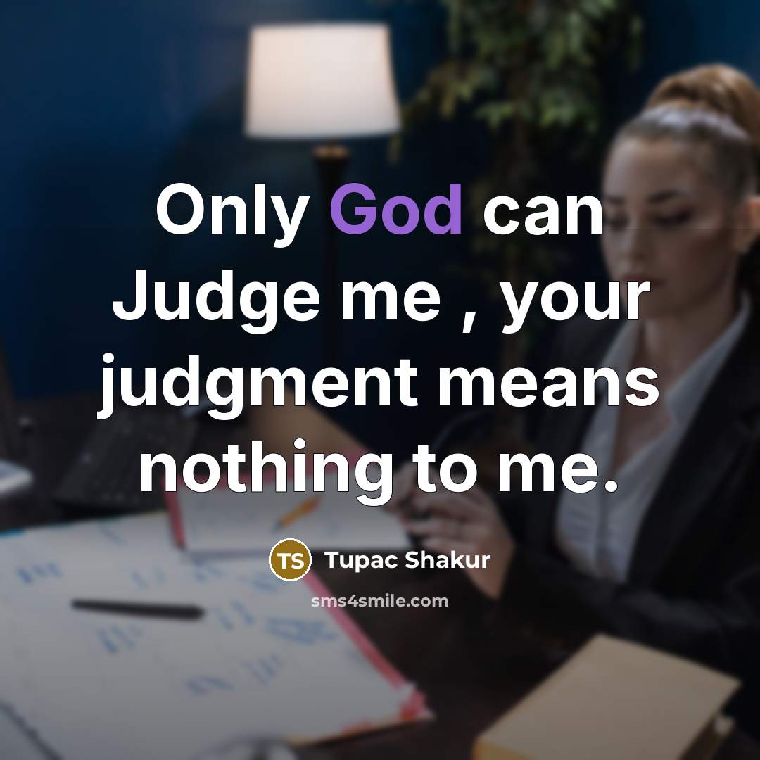 “Only God can Judge me , your judgment means nothing to me.” quote by Tupac Shakur