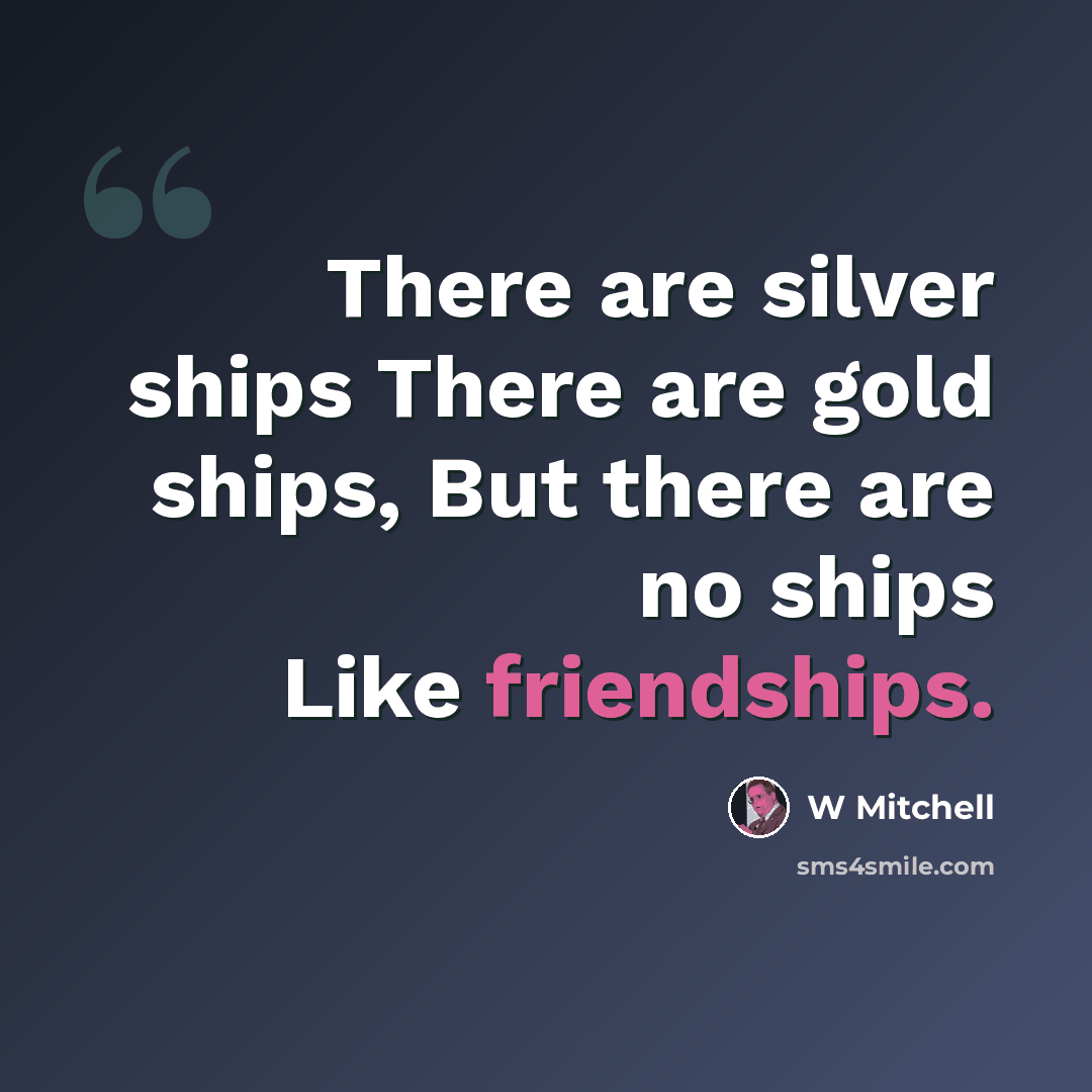 “There are silver ships There are gold ships, But there are no ships Like friendships.” quote by W Mitchell