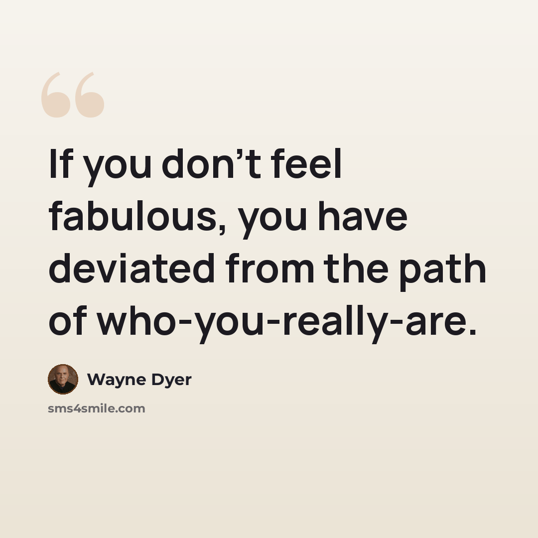 “If you don't feel fabulous, you have deviated from the path of who-you-really-are.” quote by Wayne Dyer