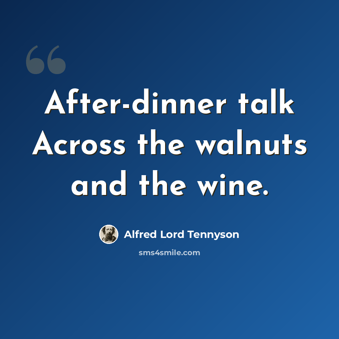 “After-dinner talk Across the walnuts and the wine.” quote by Alfred Lord Tennyson