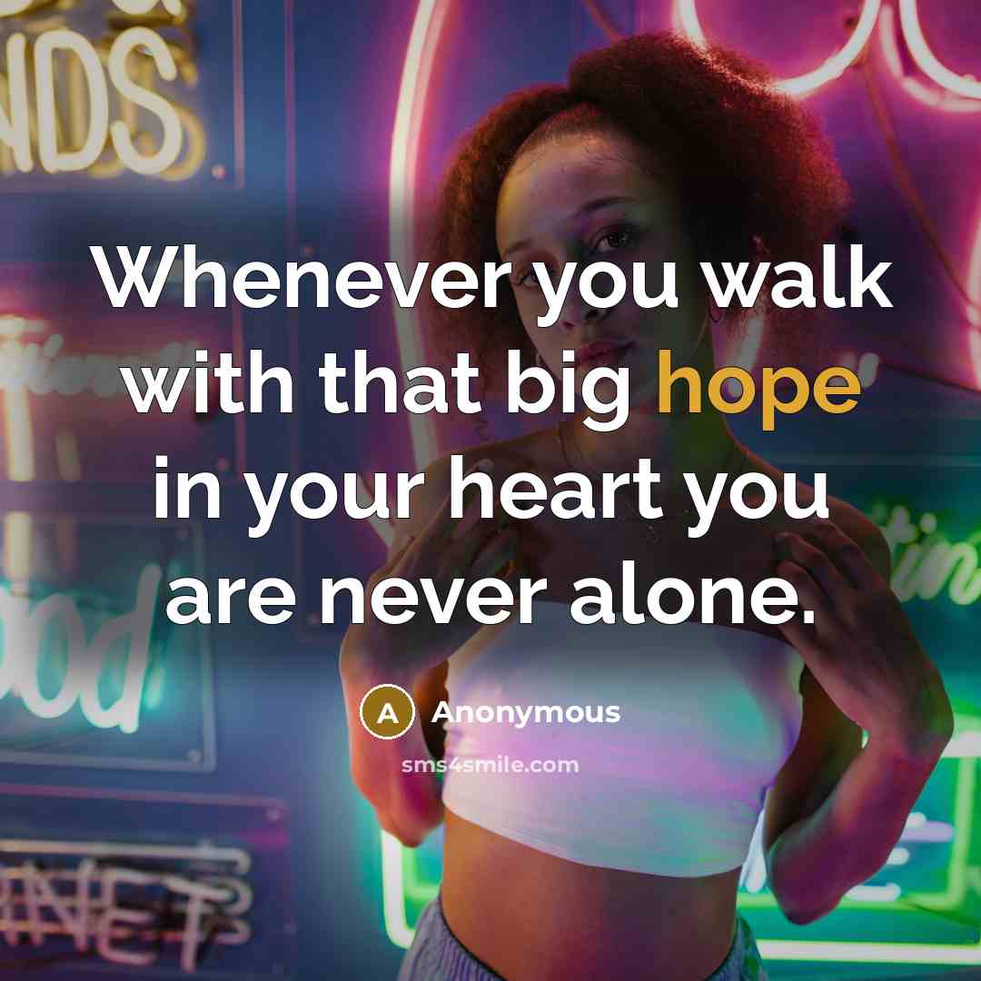 “Whenever you walk with that big hope in your heart you are never alone.” quote by Anonymous