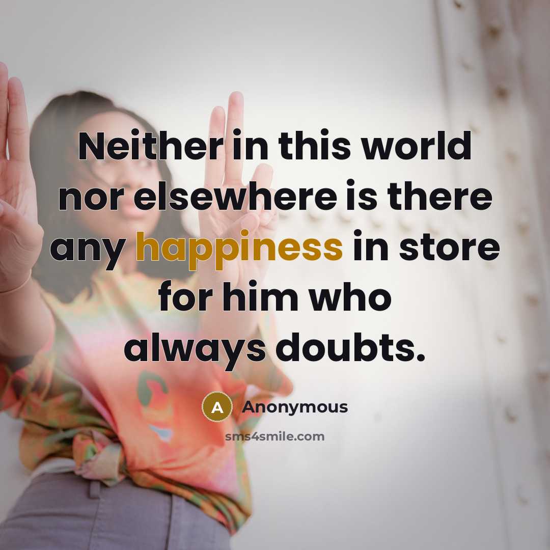 “Neither in this world nor elsewhere is there any happiness in store for him who always doubts.” quote by Anonymous