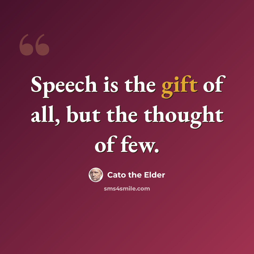 “Speech is the gift of all, but the thought of few.” quote by Cato the Elder