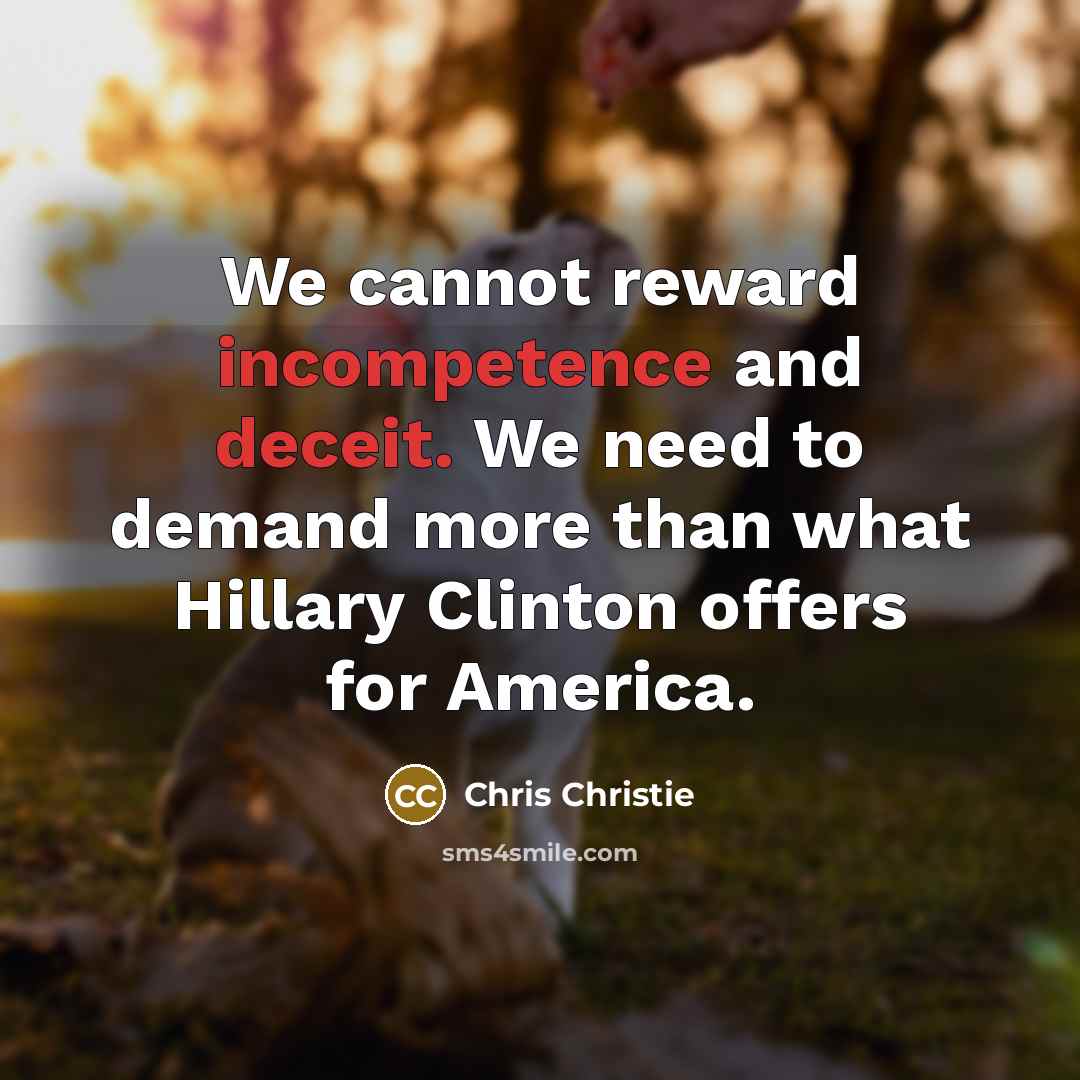 “We cannot reward incompetence and deceit. We need to demand more than what Hillary Clinton offers for America.” quote by Chris Christie