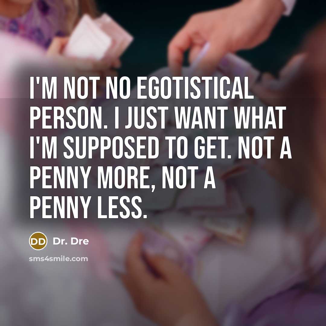 “I'm not no egotistical person. I just want what I'm supposed to get. Not a penny more, not a penny less.” quote by Dr. Dre