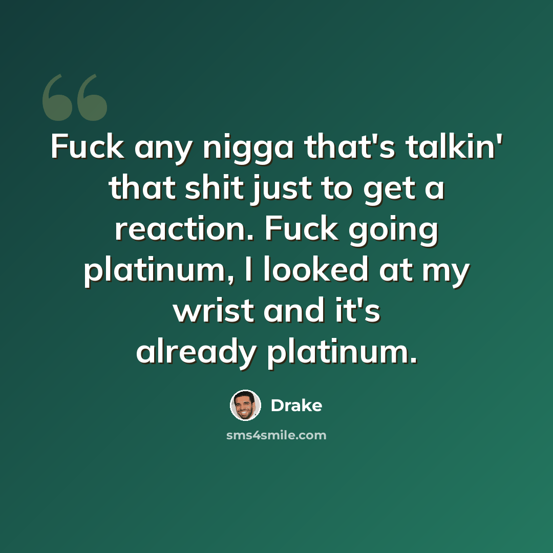 “Fuck any nigga that's talkin' that shit just to get a reaction. Fuck going platinum, I looked at my wrist and it's already platinum.” quote by Drake