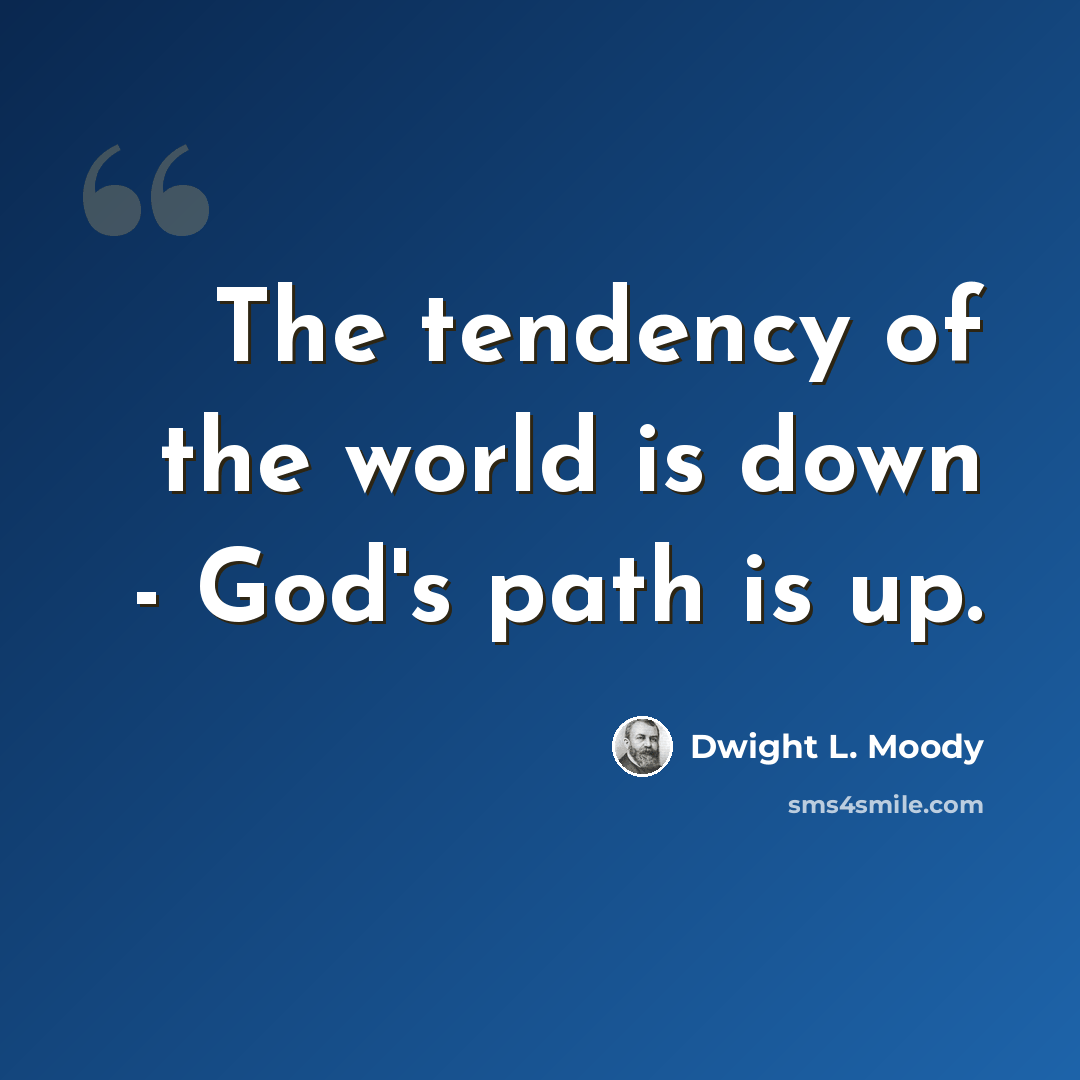 “The tendency of the world is down - God's path is up.” quote by Dwight L. Moody