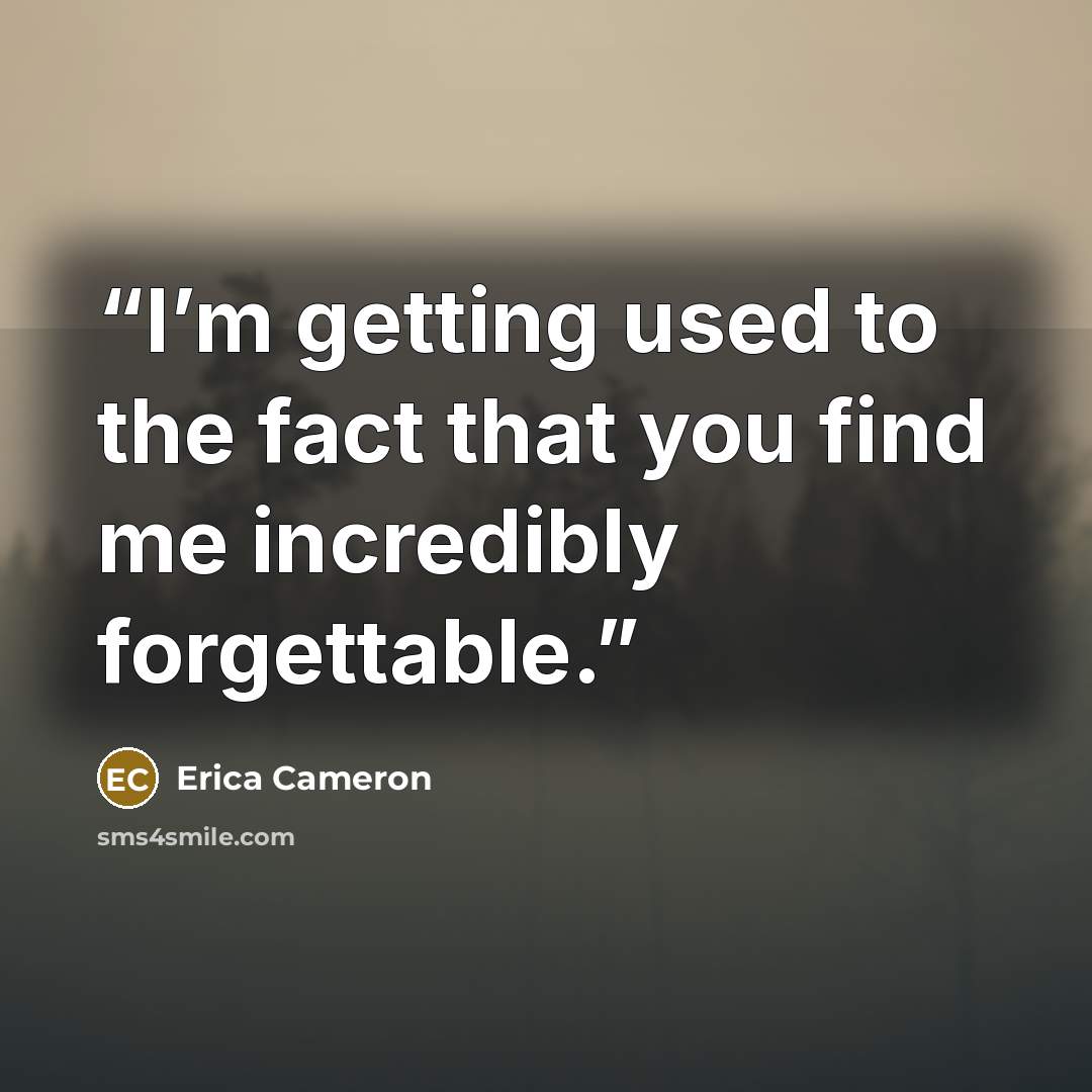 “I’m getting used to the fact that you find me incredibly forgettable.” quote by Erica Cameron