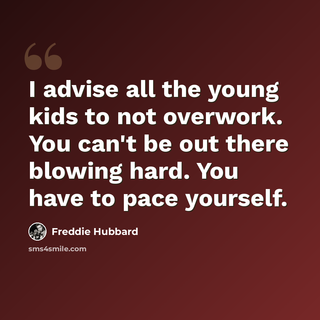 “I advise all the young kids to not overwork. You can't be out there blowing hard. You have to pace yourself.” quote by Freddie Hubbard