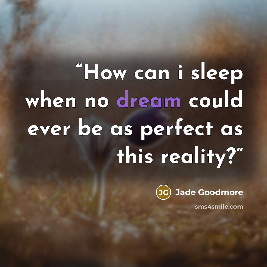 “How can i sleep when no dream could ever be as perfect as this reality?” quote by Jade Goodmore