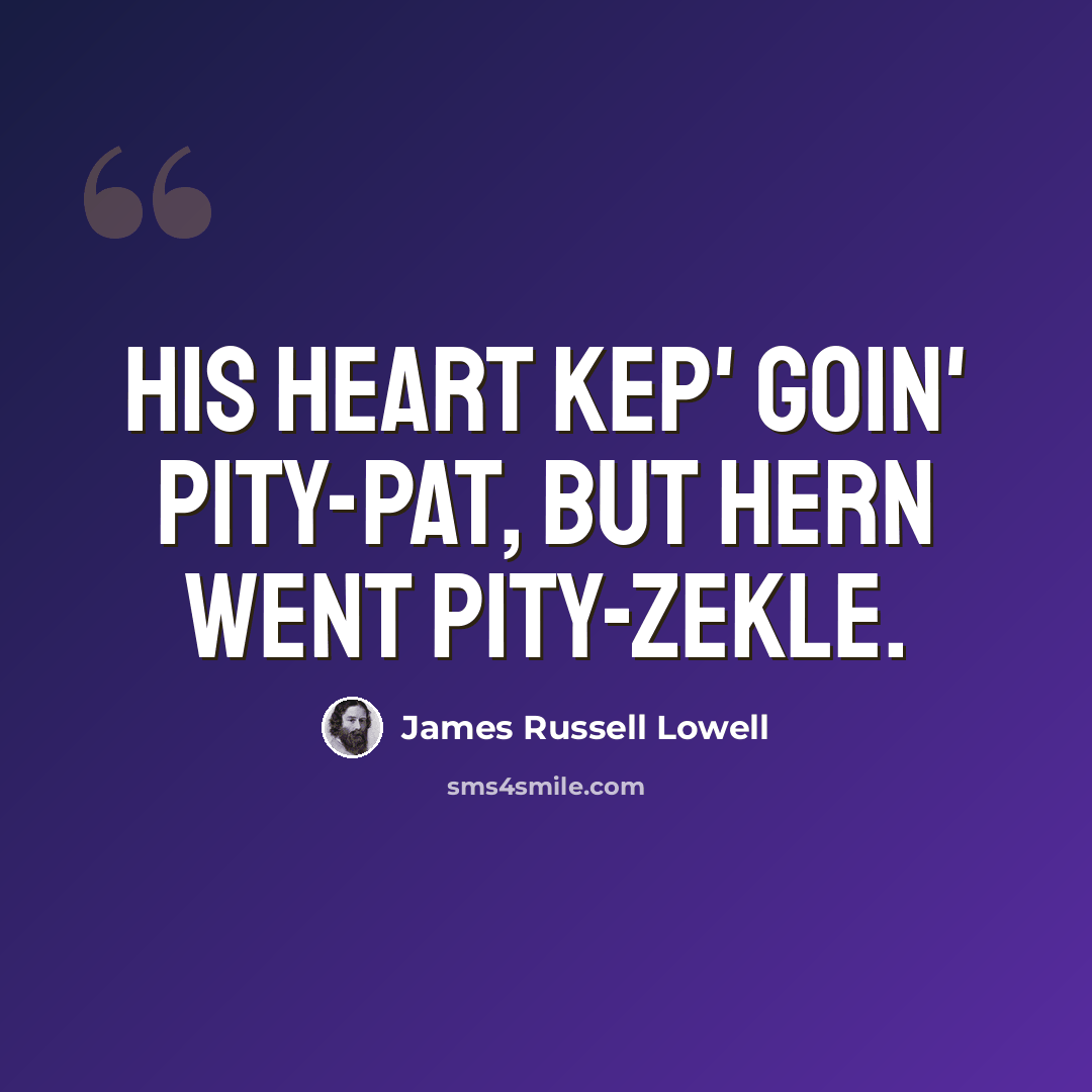 “His heart kep' goin' pity-pat, But hern went pity-Zekle.” quote by James Russell Lowell