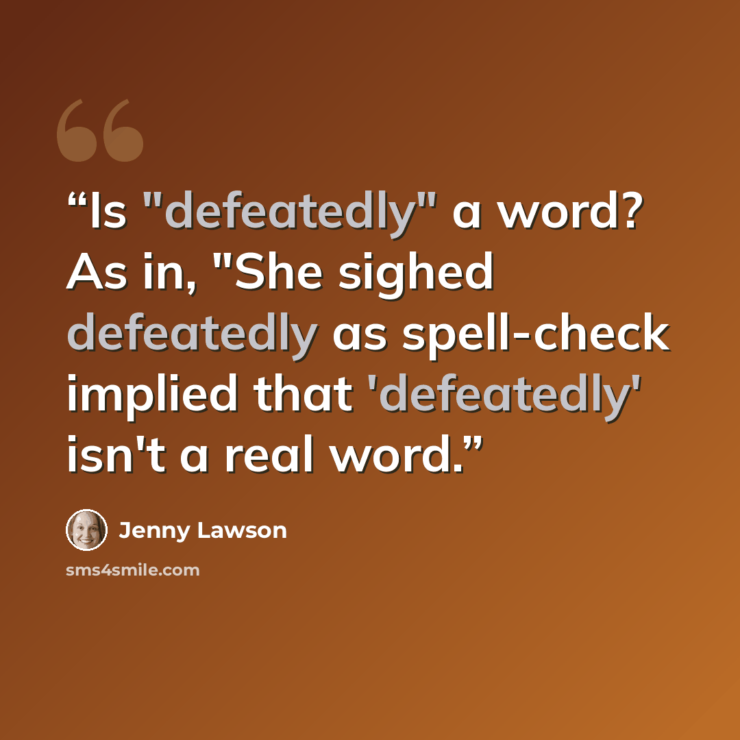 “Is "defeatedly" a word? As in, "She sighed defeatedly as spell-check implied that 'defeatedly' isn't a real word.” quote by Jenny Lawson