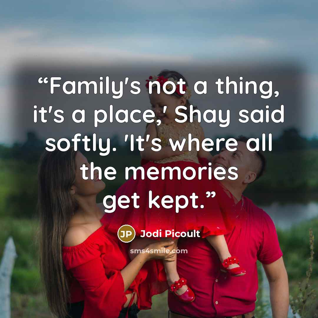 “Family's not a thing, it's a place,' Shay said softly. 'It's where all the memories get kept.” quote by Jodi Picoult
