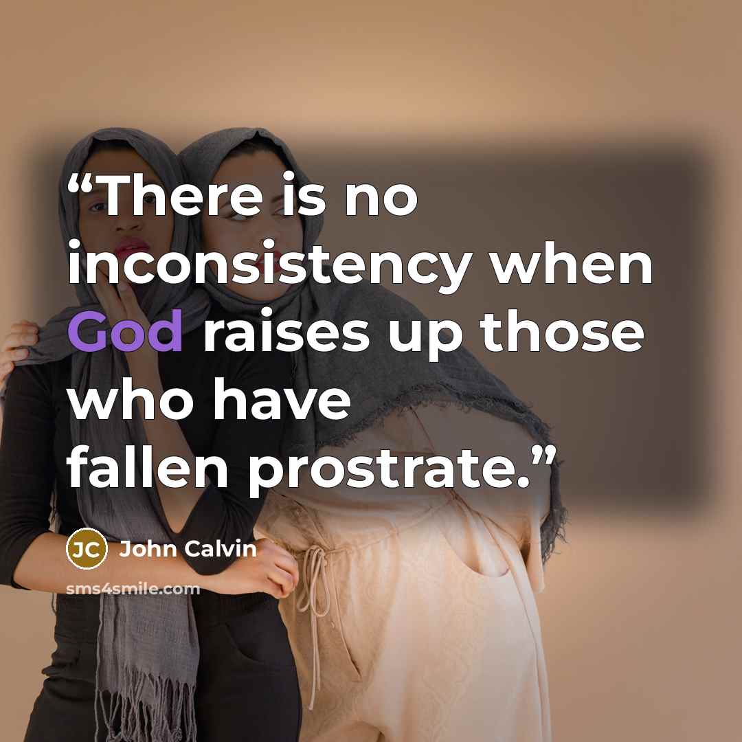 “There is no inconsistency when God raises up those who have fallen prostrate.” quote by John Calvin
