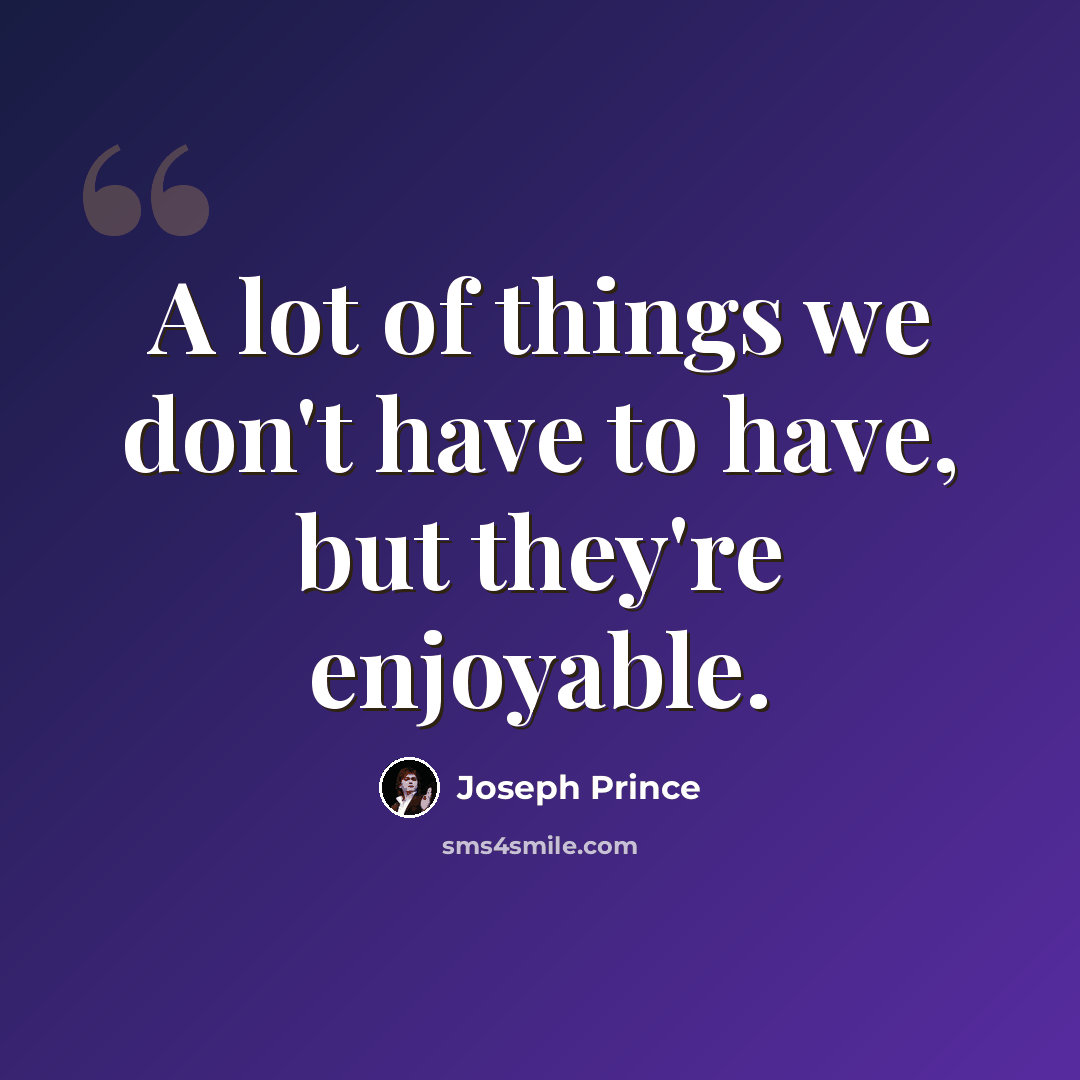“A lot of things we don't have to have, but they're enjoyable.” quote by Joseph Prince
